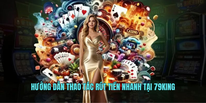 Hướng dẫn thao tác rút tiền nhanh tại 79KING