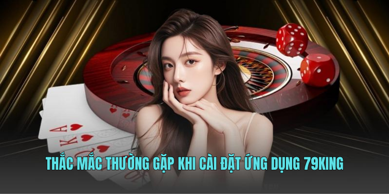 Thắc mắc thường gặp khi cài đặt ứng dụng 79KING
