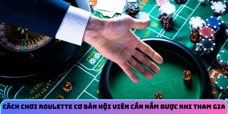Cách chơi roulette cơ bản hội viên cần nắm được khi tham gia