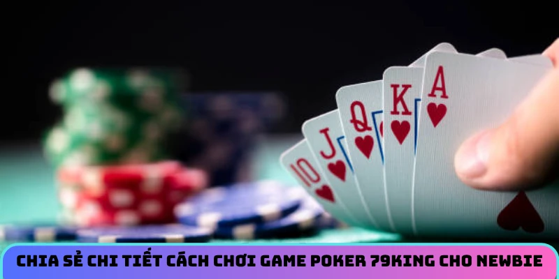Chia sẻ chi tiết cách chơi Poker hiệu quả cao cho bet thủ