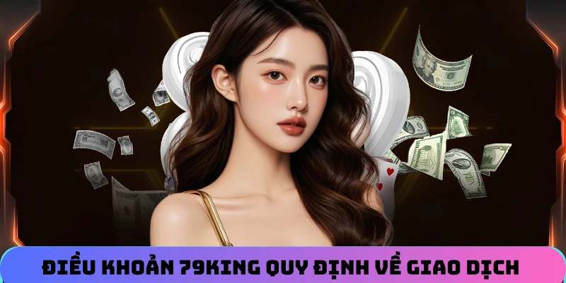 Điều khoản nhà cái 79KING quy định về giao dịch nạp/rút