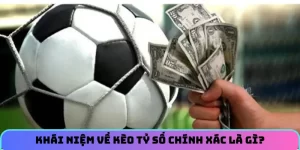 Khái niệm về kèo tỷ số chính xác là gì?