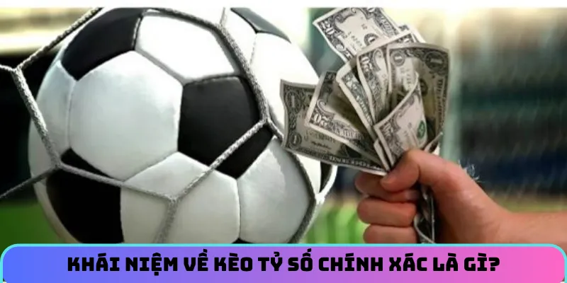 Khái niệm về kèo tỷ số chính xác là gì?
