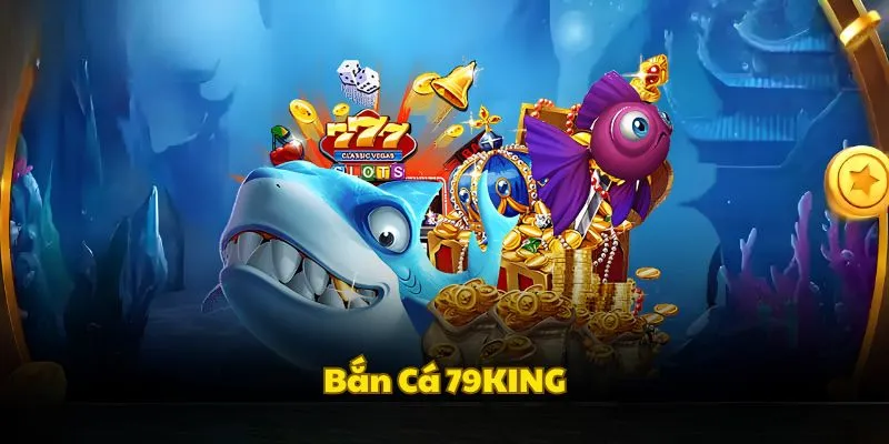 Khái quát cơ bản sân chơi bắn cá 79KING