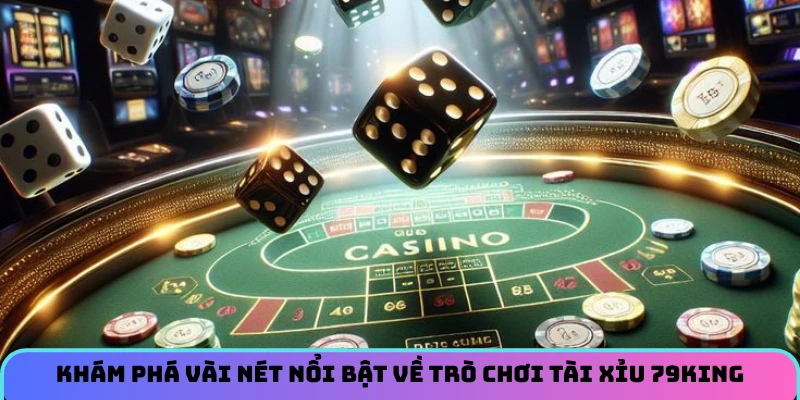 Khám phá vài nét nổi bật về trò chơi Tài xỉu 79KING