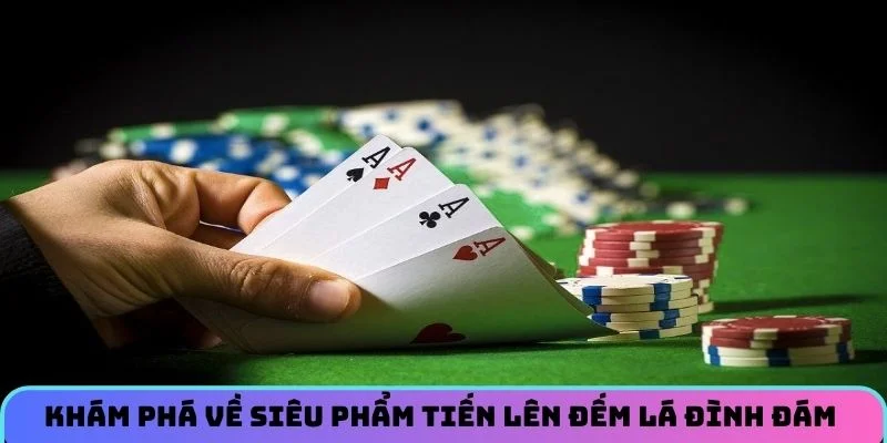 Khám phá về siêu phẩm tiến lên đếm lá đình đám 