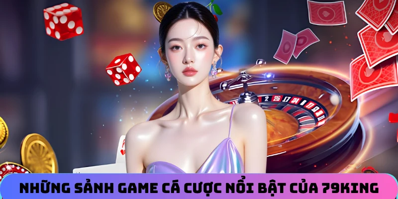 Những sảnh game cá cược nổi bật của nhà cái 79KING