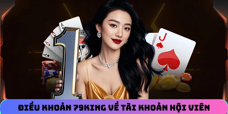 Quy định điều khoản sử dụng 79KING về tài khoản hội viên