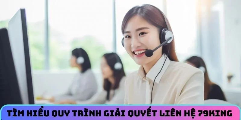Tìm hiểu quy trình giải quyết liên hệ 79KING