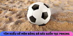 Tìm hiểu về môn cá cược bóng đá bãi biển tại 79KING
