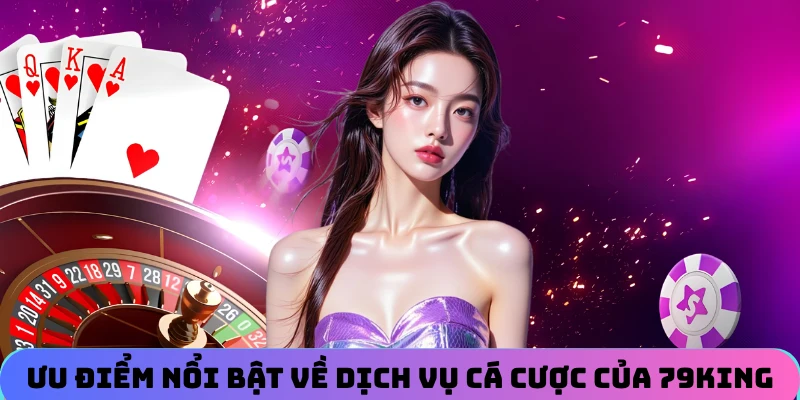 Ưu điểm nổi bật về dịch vụ cá cược của 79KING